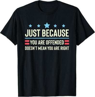 Just Because You are Offended Doesn t Mean You are Right T-Shirt