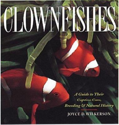 Clownfishes: A Guide to Their Captive Care, Breeding & Natural History