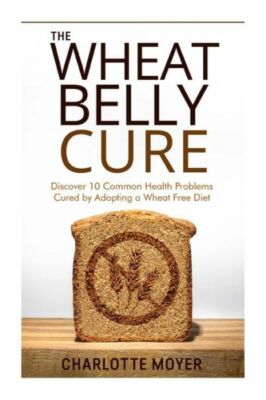 The Wheat Belly Cure: Discover 10 Common Health Problems Cured By Adopting ...