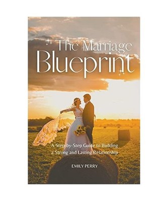 The Marriage Blueprint: A Step-by-Step Guide to Building a Strong and Lasting Re