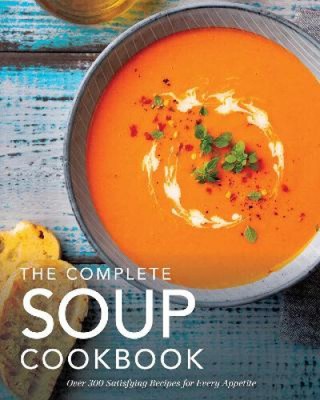 Complete Soup Cookbook: Over 300 Satisfying Soups, Broths, Stews, and More for