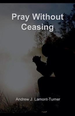 Pray Without Ceasing by Andrew J. Lamont-Turner