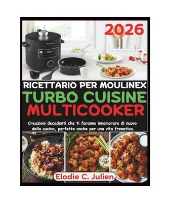 Ricettario Per Moulinex Turbo Cuisine Multicooker: Creazioni decadenti che ti fa
