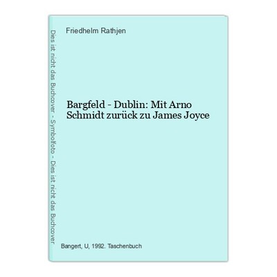 Bargfeld - Dublin: Mit Arno Schmidt zurück zu James Joyce Rathjen, Friedhelm: