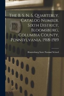 The B. S. N. S. Quarterly. Catalog Number. Sixth District, Bloomsburg,