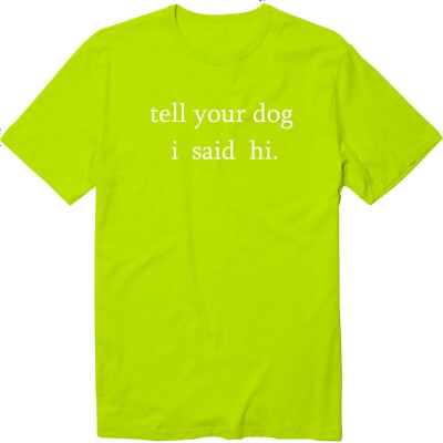 Tell Your Dog I Said Hi I Like Your Dog Unisex T-Shirt Sarcastic Graphic Novelty