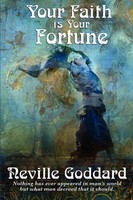 Your Faith Is Your Fortune - A Guide To The Power Of Belief And The Creation...