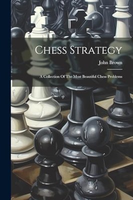 Brown - Chess Strategy  A Collection Of The Most Beautiful Chess Probl - X555z