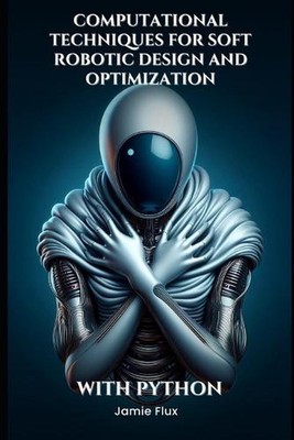 Computational Techniques for Soft Robotic Design and Optimization by Jamie Flux 