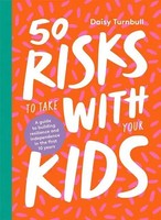 50 Risks To Take With Your Kids: A Guide To Building Resilience And...