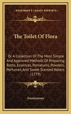 The Toilet Of Flora: Or A Collection Of The Most Simple And Approved Methods Of