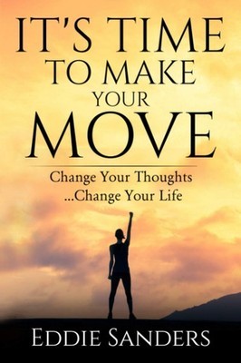 It's Time To Make Your Move: Change Your Thought ... Change Your Life