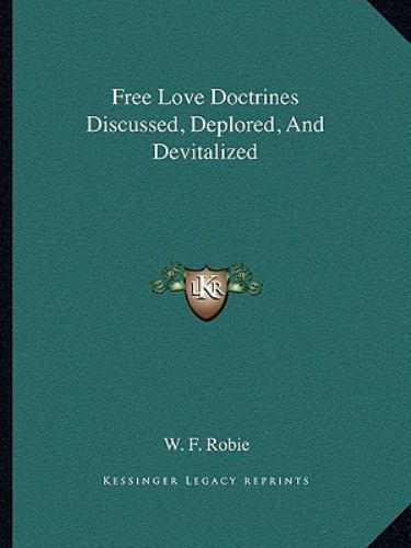Free Love Doctrines Discussed, Deplored, and Devitalized by W. F. Robie ...