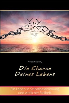 Die Chance Deines Lebens: Ein Leben in Selbstbestimmung und zeitlicher Freiheit