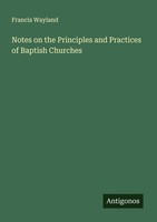 Notes On The Principles And Practices Of Baptish Churches Francis Wayland