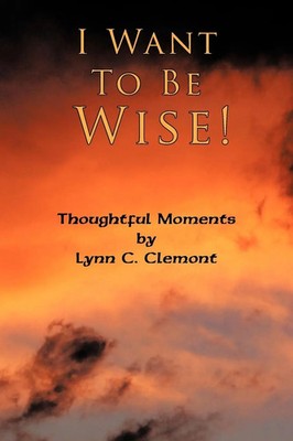 I Want To Be Wise! Thoughtful Moments Lynn C. Clemont Taschenbuch Englisch 2009