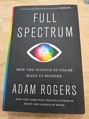 Full Spectrum : How the Science of Color Made Us Modern by Adam Rogers (2021,...
