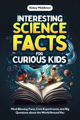 Interesting Science Facts for Curious Kids: Mind-Blowing Facts, Cool Experiments