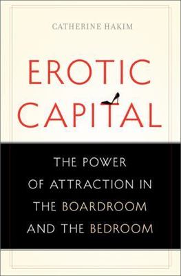 Erotic Capital: The Power of Attraction in the Boardroom and the Bedroom, Hakim,
