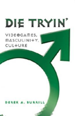Die Tryin : Videogames, Masculinity, Culture (Popular Culture and Everyday...