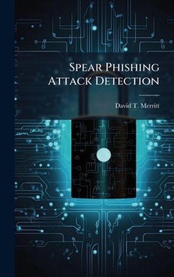 Spear Phishing Attack Detection by David T. Merritt Hardcover Book