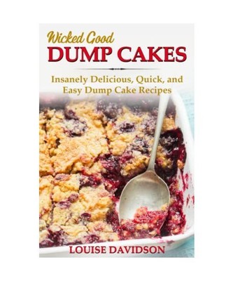 Wicked Good Dump Cakes: Insanely Delicious, Quick, and Easy Dump Cake Recipes (E