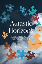 Autastic Horizons: Navigating Life's Spectrum with Autism Unveiled by Sheila Hal