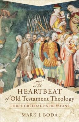 The Heartbeat of Old Testament Theology: Three Creedal Expressions by Boda: New
