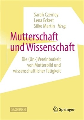 Mutterschaft Und Wissenschaft: Die (Un-)Vereinbarkeit Von Mutterbild Und Wissens