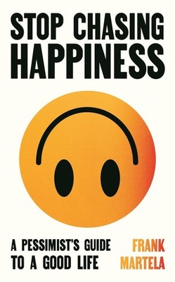 Stop Chasing Happiness: A pessimist's guide to a good life by Frank Martela Hard
