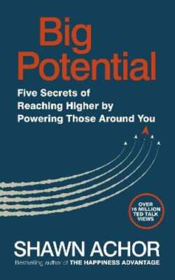 Big Potential: Five Secrets of Reaching Higher by Powering Those Around You