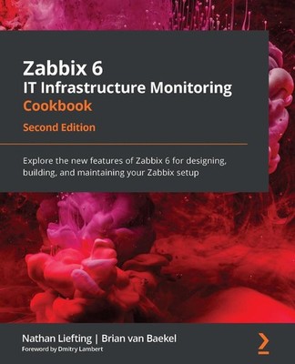 Zabbix 6 It Infrastructure Monitoring Cookbook: Explore the New Features of Zabb