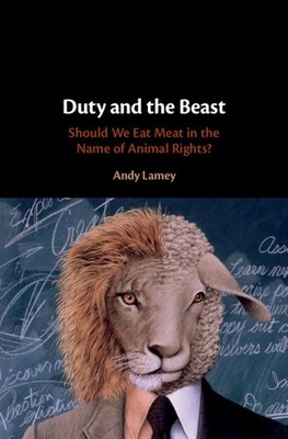 Duty and the Beast Should We Eat Meat in the Name of Animal Rights? Lamey
