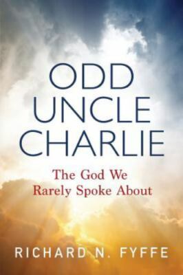 Odd Uncle Charlie: The God We Rarely Spoke About by Fyffe, Richard N.