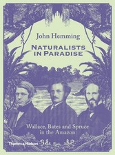 Naturalists in Paradise: Wallace, Bates and Spruce in the Amazon by John Hemming