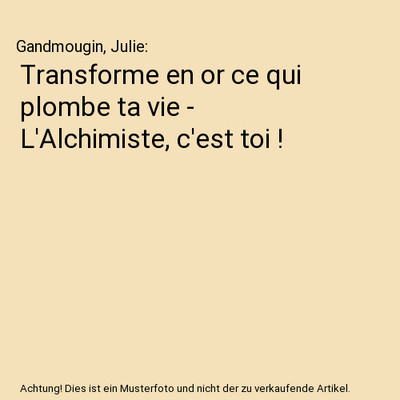 Transforme en or ce qui plombe ta vie - L'Alchimiste, c'est toi !, Gandmougin, J