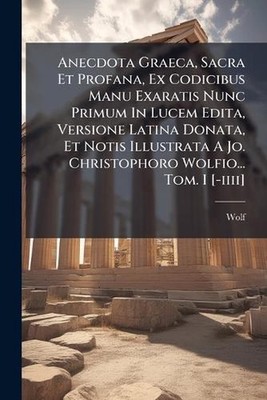 Anecdota Graeca, Sacra Et Profana, Ex Codicibus Manu Exaratis Nunc Primum In Luc