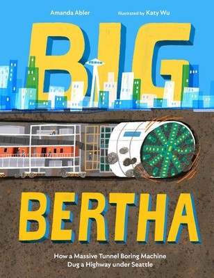 Big Bertha: How a Massive Tunnel Boring Machine Dug a Highway under Seattle by A