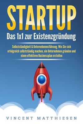 STARTUP: Das 1x1 zur Existenzgründung, Selbstständigkeit & Unternehmensführung. 