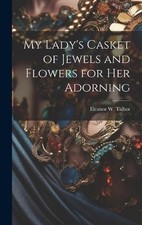 Eleanor W Talbo My Lady's Casket of Jewels and Flowers for Her Adorni (Hardback)