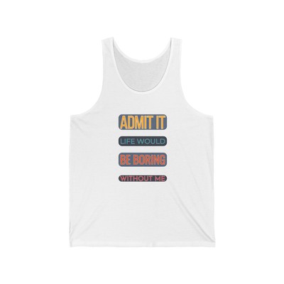 ADMIT IT LIFE WOULD BE BORING WITHOUT ME Unisex Jersey Tank Top