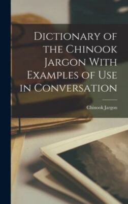 Dictionary of the Chinook Jargon With Examples of Use in Conversation by Jarg...