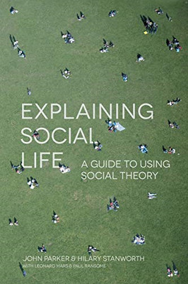 Explaining Social Life: A Guide to Using Social Theory - Parker, John