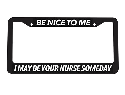 Be Nice To me I may Be your Nurse Hospital ER Emergency Car License Plate Frame
