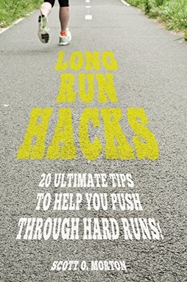 LONG RUN HACKS: 20 ULTIMATE TIPS TO HELP YOU PUSH THROUGH By Scott O. Morton