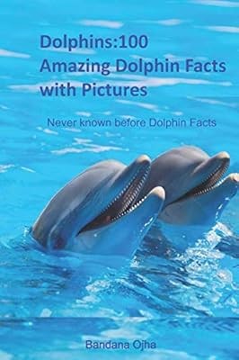 Dolphins:100 Amazing Dolphin Facts with Pictures: Never known before Dolphin Fac