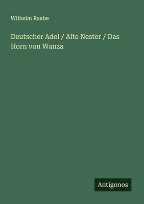 Wilhelm Raabe | Deutscher Adel / Alte Nester / Das Horn von Wanza | Taschenbuch