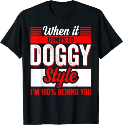 When It Comes To Doggy Style I m 100 Percent Behind You T-Shirt