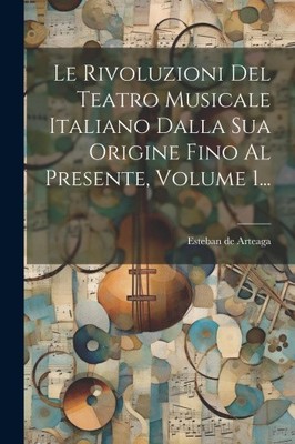 Le Rivoluzioni Del Teatro Musicale Italiano Dalla Sua Origine Fino Al
