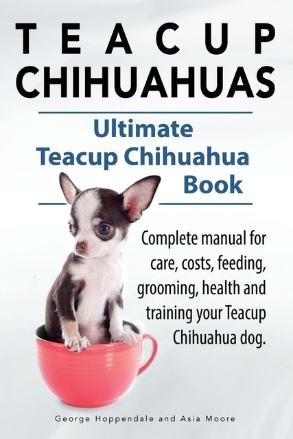 Teacup Chihuahuas Teacup Chihuahua Complete Manual For Care Costs Feeding Grooming Health And Training Ultimate Teacup Chihuahua Book Von George Hoppendale 2014 Taschenbuch Gunstig Kaufen Ebay